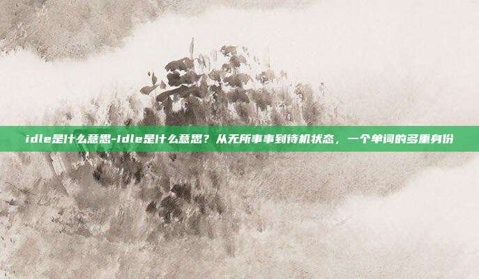 idle是什么意思-Idle是什么意思?从无所事事到待机状态,一个单词的多重身份