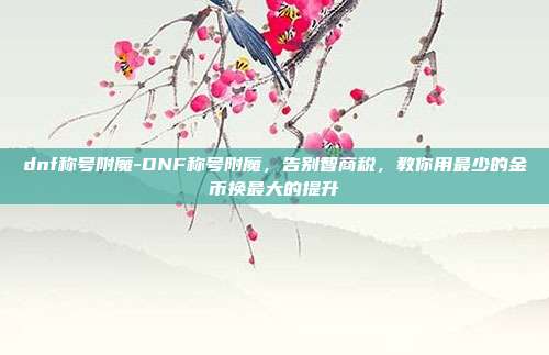 dnf称号附魔-DNF称号附魔,告别智商税,教你用最少的金币换最大的提升