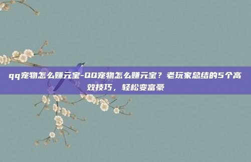 qq宠物怎么赚元宝-QQ宠物怎么赚元宝?老玩家总结的5个高效技巧,轻松变富豪