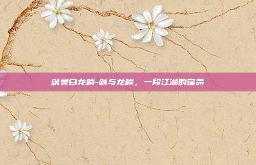 剑灵白龙鳞-剑与龙鳞,一段江湖的宿命
