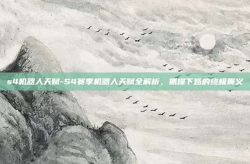 s4机器人天赋-S4赛季机器人天赋全解析,抓爆下路的终极奥义