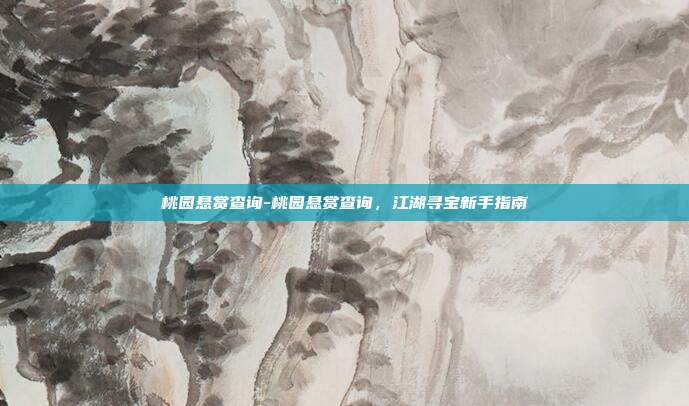 桃园悬赏查询-桃园悬赏查询,江湖寻宝新手指南