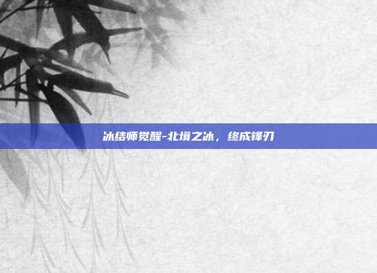 冰结师觉醒-北境之冰,终成锋刃