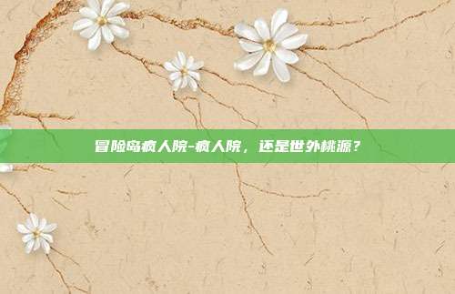 冒险岛疯人院-疯人院,还是世外桃源?