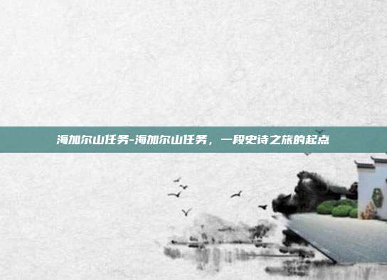 海加尔山任务-海加尔山任务,一段史诗之旅的起点
