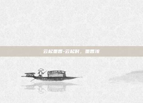云起墨香-云起时,墨香浓