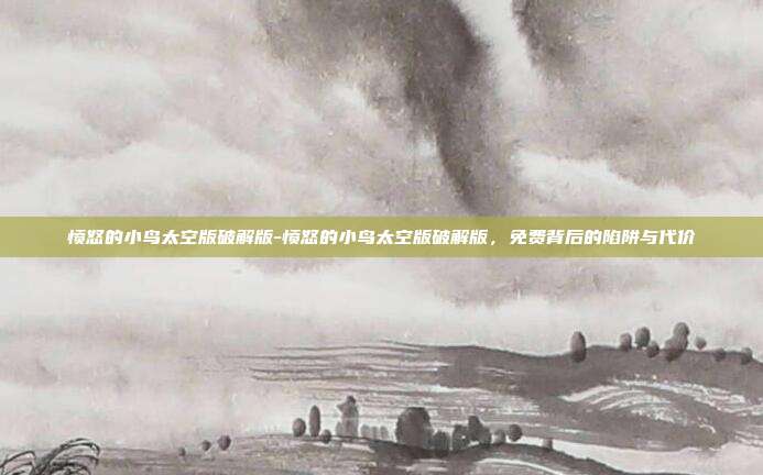 愤怒的小鸟太空版破解版-愤怒的小鸟太空版破解版，免费背后的陷阱与代价