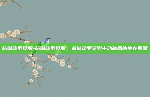 防御阵型觉醒-防御阵型觉醒，从被动坚守到主动破局的生存智慧