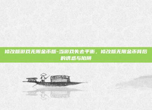 修改版游戏无限金币版-当游戏失去平衡，修改版无限金币背后的诱惑与陷阱