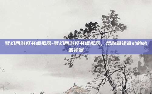 梦幻西游打书模拟器-梦幻西游打书模拟器，帮你省钱省心的必备神器