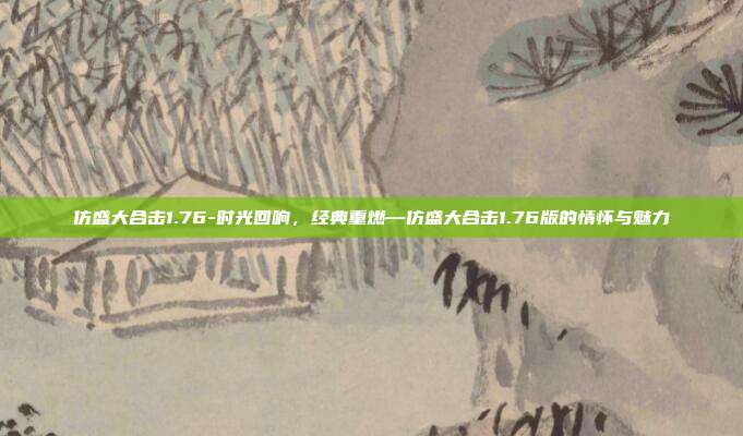 仿盛大合击1.76-时光回响，经典重燃—仿盛大合击1.76版的情怀与魅力