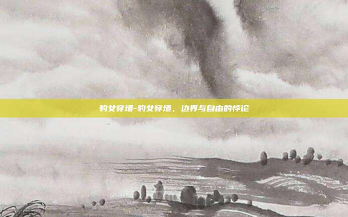 豹女穿墙-豹女穿墙,边界与自由的悖论