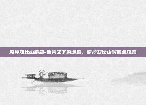 原神知比山解密-迷雾之下的谜题,原神知比山解密全攻略