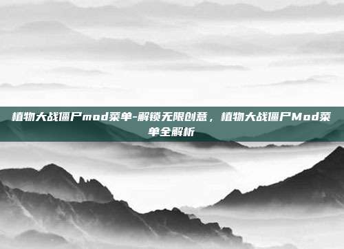 植物大战僵尸mod菜单-解锁无限创意，植物大战僵尸Mod菜单全解析