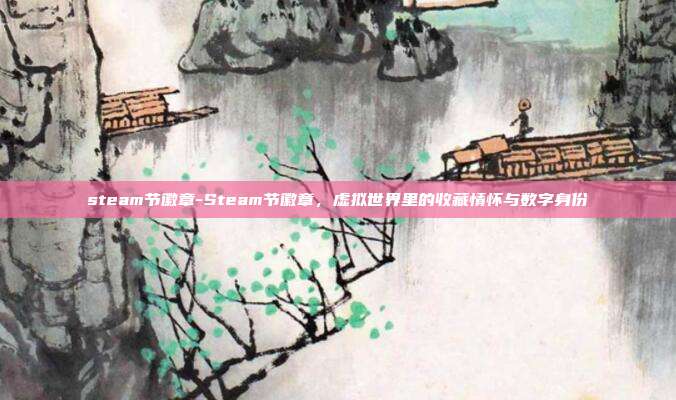 steam节徽章-Steam节徽章，虚拟世界里的收藏情怀与数字身份