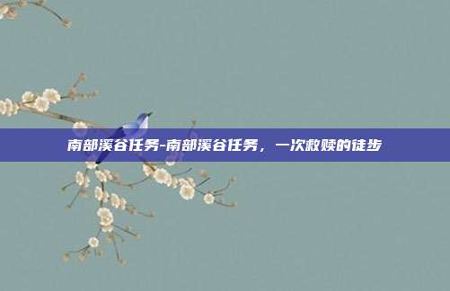 南部溪谷任务-南部溪谷任务,一次救赎的徒步