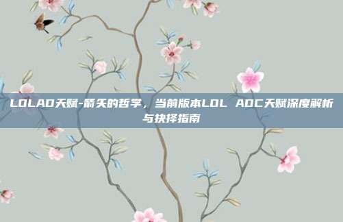 LOLAD天赋-箭矢的哲学,当前版本LOL ADC天赋深度解析与抉择指南