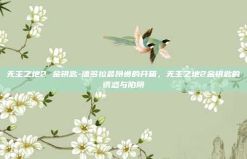 无主之地2 金钥匙-潘多拉最昂贵的开箱,无主之地2金钥匙的诱惑与陷阱