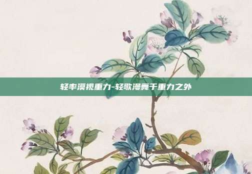 轻率漠视重力-轻歌漫舞于重力之外