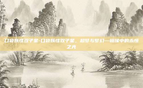口袋妖怪双子星-口袋妖怪双子星,超梦与梦幻—镜像中的永恒之光