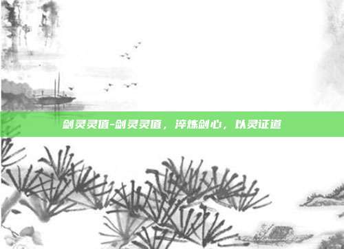 剑灵灵值-剑灵灵值,淬炼剑心,以灵证道