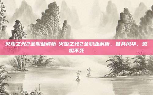 火炬之光2全职业解析-火炬之光2全职业解析，各具风华，燃烬不死
