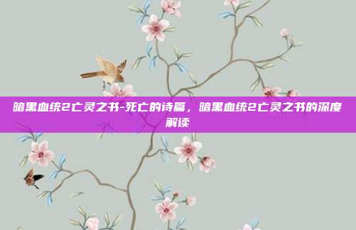 暗黑血统2亡灵之书-死亡的诗篇,暗黑血统2亡灵之书的深度解读