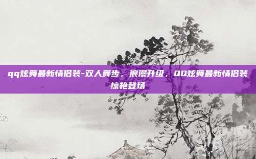 qq炫舞最新情侣装-双人舞步,浪漫升级,QQ炫舞最新情侣装惊艳登场