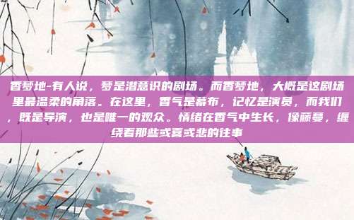 香梦地-有人说，梦是潜意识的剧场。而香梦地，大概是这剧场里最温柔的角落。在这里，香气是幕布，记忆是演员，而我们，既是导演，也是唯一的观众。情绪在香气中生长，像藤蔓，缠绕着那些或喜或悲的往事
