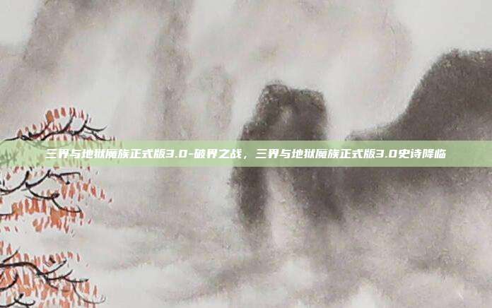 三界与地狱魔族正式版3.0-破界之战,三界与地狱魔族正式版3.0史诗降临