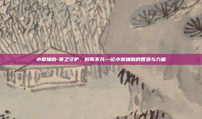 小草辅助-草之守护,微而不凡—论小草辅助的智慧与力量