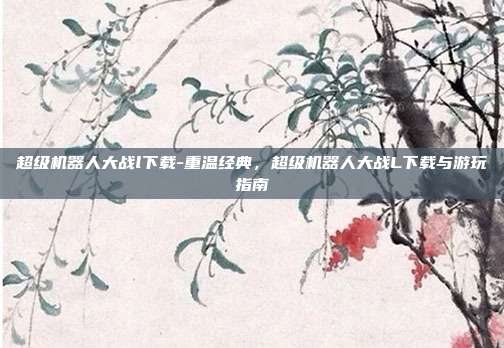 超级机器人大战l下载-重温经典,超级机器人大战L下载与游玩指南