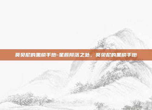 莫贝尼的黑鳞手炮-星辰陨落之处,莫贝尼的黑鳞手炮