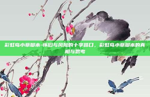 彩虹岛小草脚本-怀旧与风险的十字路口,彩虹岛小草脚本的真相与思考