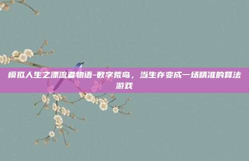 模拟人生之漂流者物语-数字荒岛,当生存变成一场精准的算法游戏