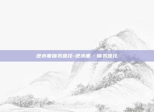 逆水寒锦书难托-逆水寒·锦书难托