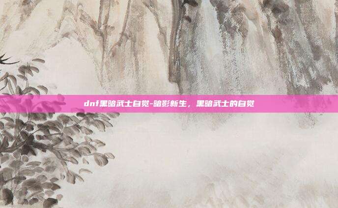 dnf黑暗武士自觉-暗影新生,黑暗武士的自觉