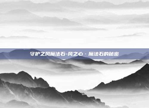 守护之风魔法石-风之心·魔法石的秘密
