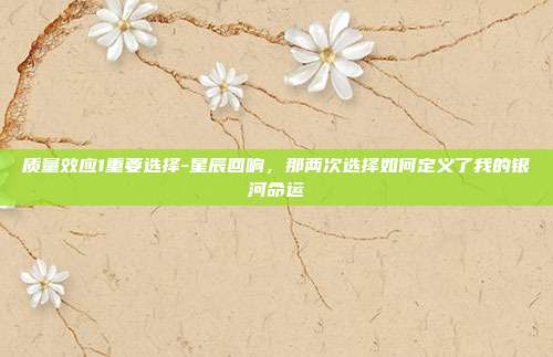 质量效应1重要选择-星辰回响,那两次选择如何定义了我的银河命运