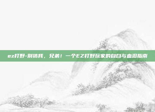 ez打野-别搞我,兄弟!一个EZ打野玩家的自白与血泪指南