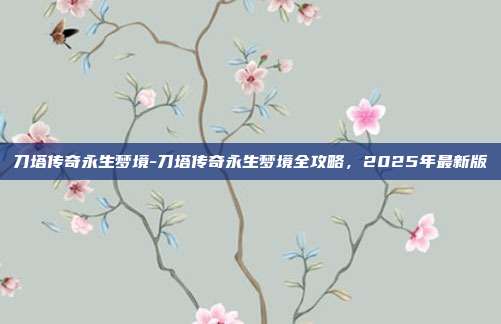 刀塔传奇永生梦境-刀塔传奇永生梦境全攻略,2025年最新版