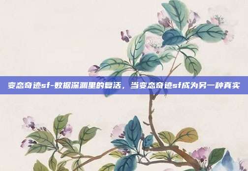 变态奇迹sf-数据深渊里的复活,当变态奇迹sf成为另一种真实