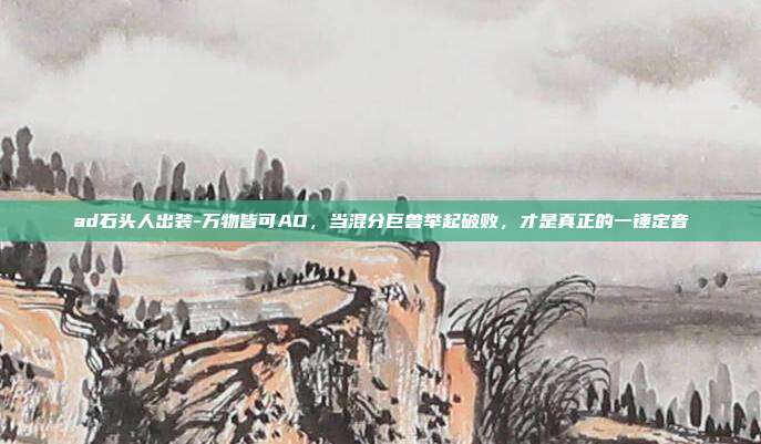 ad石头人出装-万物皆可AD,当混分巨兽举起破败,才是真正的一锤定音