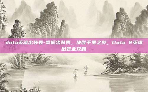 dota英雄出装表-掌握出装表，决胜千里之外，Dota 2英雄出装全攻略