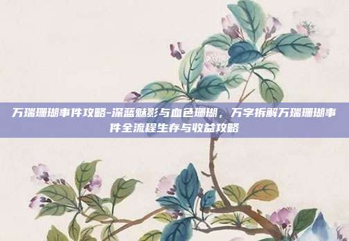 万瑞珊瑚事件攻略-深蓝魅影与血色珊瑚，万字拆解万瑞珊瑚事件全流程生存与收益攻略