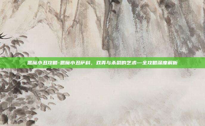 恶魔小丑攻略-恶魔小丑萨科,戏弄与杀戮的艺术—全攻略深度解析