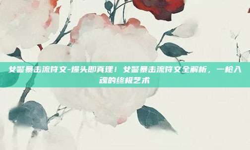女警暴击流符文-爆头即真理!女警暴击流符文全解析,一枪入魂的终极艺术