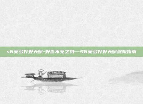 s6蒙多打野天赋-野区不死之身—S6蒙多打野天赋终极指南