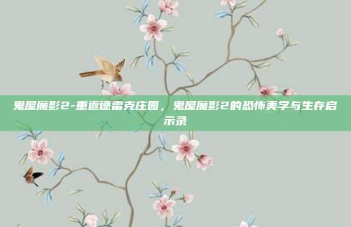 鬼屋魔影2-重返德雷克庄园，鬼屋魔影2的恐怖美学与生存启示录