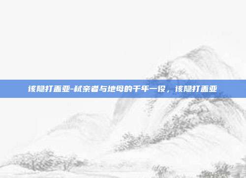 该隐打盖亚-弑亲者与地母的千年一役，该隐打盖亚